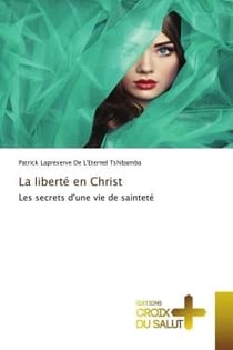 La liberté en Christ : Les secrets d'une vie de sainteté