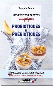 Mes petites recettes magiques : probiotiques & prébiotiques - 100 recettes savoureuses et faciles pour prendre soin de sa flore intestinale