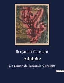 Adolphe : Un roman de Benjamin Constant