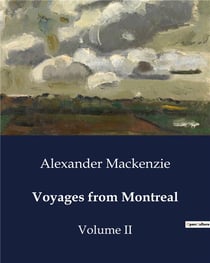 Voyages from Montreal : Explorations and Fur Trade in North America: The Journeys of Alexander Mackenzie