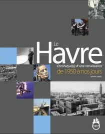 Le havre - chronique(s) d'une renaissance de 1950 à nos jours
