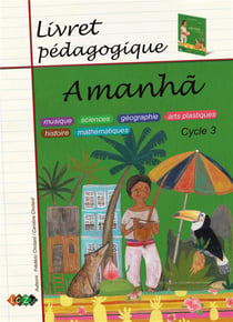 Amanha - livret pédagogique, cycle 3 : musique, sciences, géographie, arts plastiques, histoire, mathématiques