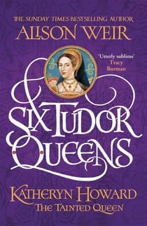 KATHERYN HOWARD THE TAINTED QUEEN - SIX TUDOR QUEENS 5