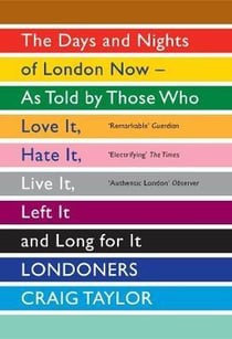 Londoners: the days and nights of london now - as told by those who love it, hate it, live it, left it, long for it