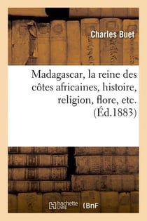 Madagascar, la reine des cotes africaines, histoire, religion, flore, etc. (ed.1883)
