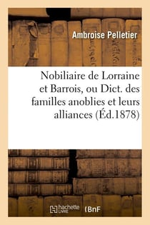 Nobiliaire de lorraine et barrois, ou dict. des familles anoblies et leurs alliances (ed.1878)