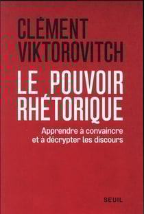 Le pouvoir rhétorique : apprendre à convaincre et à décrypter les discours