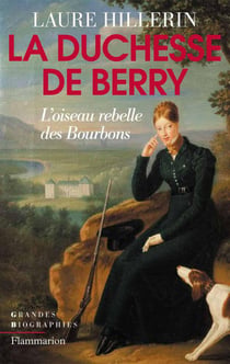La duchesse de berry - l'oiseau rebelle des bourbons
