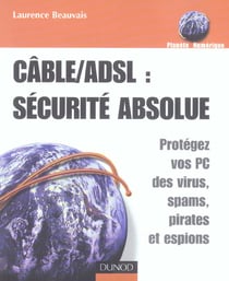 Cable/adsl : securite absolue - protegez vos pc des virus, spams, pirates et espions
