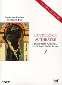La violence au théâtre - Shakespeare, Corneille, Sarah Kane, Botho Strauss
