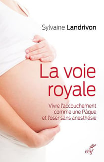 La voie royale - vivre l'accouchement comme une Pâque et l'oser sans anesthésie