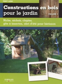 Constructions en bois pour le jardin Tome 1 - niche, nichoir,clapier, gite à instectes, abri d'été pour hérisson