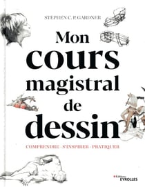 Cours magistral de dessin - comprendre, s'inspirer, pratiquer