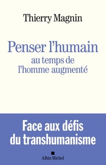 Penser l'humain au temps de l'homme augmenté - face aux défis du transhumanisme