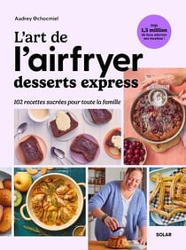 L'art de l'airfryer : Desserts express : 102 recettes sucrées pour toute la famille