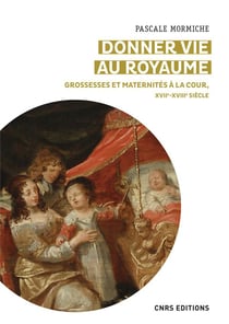 Donner vie au royaume : grossesses et maternités a la cour, XVIIe-XVIIIe siècle