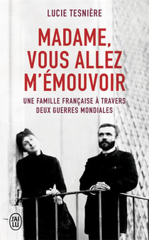 Madame, vous allez m'émouvoir - une famille francaise à travers deux guerres mondiales
