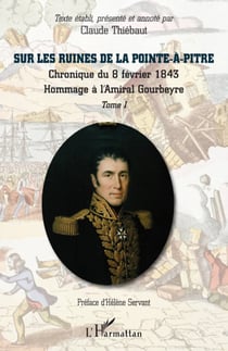 Sur les ruines de la Pointe-à-Pitre Tome 1 - chronique du 8 fevrier 1843 - hommage à l'Amiral Gourbeyre