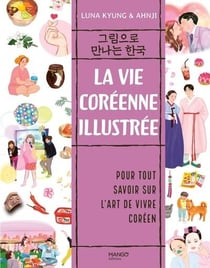 La vie coréenne illustrée : Pour tout savoir sur l'art de vivre coréen