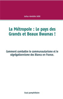 La métropole : le pays des grands et beaux bwanas ! comment combattre le communautarisme et le ségrégationnisme des blancs en france