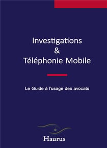 Investigations & Téléphonie Mobile : Le Guide à l'usage des avocats