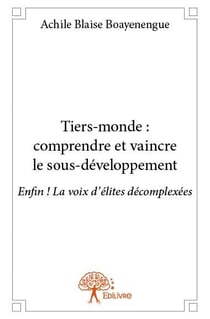 Tiers-monde : comprendre et vaincre le sous-développement - enfin ! la voix d?élites décomplexées