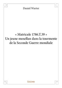 Matricule 1786.T.39 - un jeune mosellan dans la tourmente de la Seconde Guerre mondiale