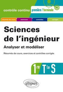 Contrôle continu : sciences de l'ingénieur - analyser et modéliser - 1re, terminale S - résumés de cours, exercices et contrôles corrigés