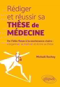 Rédiger et réussir sa thèse de médecine : De l'idée floue à la soutenance claire : s'organiser, se motiver et écrire sa thèse