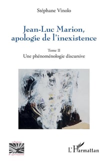 Jean-Luc Marion, apologie de l'inexistence Tome 2 - une phénomenologie discursive