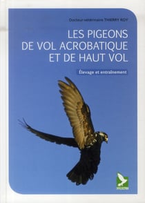 Les pigeons de vol acrobatique et de haut vol - élevage et entraînement