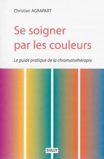 Se soigner par les couleurs - le guide pratique de la chromatothérapie