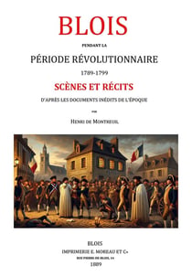Blois pendant la période révolutionnaire 1789-1799. Scènes et récits