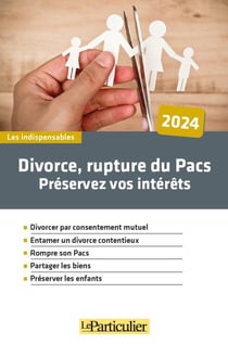 Divorce, rupture du Pacs : Préservez vos intérêts (édition 2024)