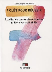 7 clés pour réussir - excellez en toutes circonstances grâce à vos soft skills