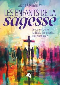 Les enfants de la sagesse : Jésus en parle, la Bible les décrit... qui sont-ils?