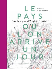 Le Pays où l'on arrive un jour : Sur les pas d'André Dhôtel