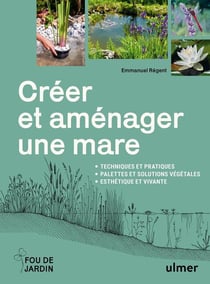 Créer et aménager une mare : Techniques et pratiques - Palettes et solutions végétales - Esthétique et vivante