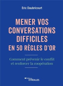 Mener vos conversations difficiles en 50 règles d'or : Comment prévenir le conflit et renforcer la coopération