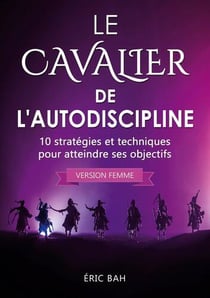 Le cavalier de l'autodiscipline (version femme) - 10 strategies et techniques pour atteindre ses obj
