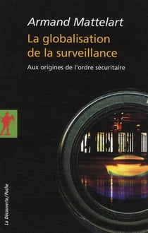 La globalisation de la surveillance - aux origines de l'ordre sécuritaire