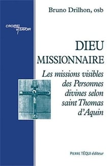 Dieu missionnaire - les missions visibles des personnes divines selon saint Thomas d'Aquin