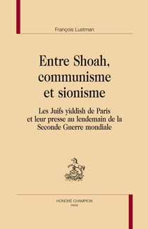 Entre shoah, communisme et sionisme - les juifs yiddish de paris et leur presse au lendemain de la seconde guerre mondiale