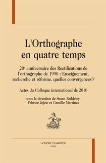 L'orthographe en quatre temps - 20e anniversaire des rectifications de l'orthographe de 1990 : enseignement, recherche et réforme, quelles convergences ?