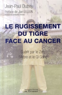 Le rugissement du tigre face au cancer - guérir par le zen, l'arbre et le qi gong