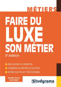 Faire du luxe son métier - bien choisir sa formation - connaître les métiers du secteur - définir son projet professionnel (3e édition)