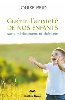 Guérir l'anxiété de nos enfants sans médicament ni thérapie (4e édition)