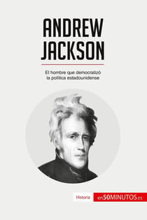 Andrew Jackson : el hombre que democratizó la política estadounidense