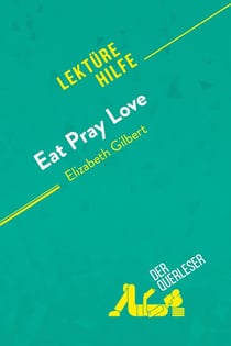 Eat, pray, love von Elizabeth Gilbert (Lektürehilfe) : Detaillierte Zusammenfassung, Personenanalyse und Interpretation