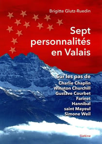 SEPT PERSONNALITES EN VALAIS - SUR LES PAS DE CHARLIE CHAPLIN WINSTON CHURCHILL GUSTAVE COURBET ...